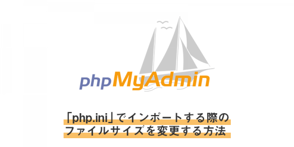 「php.ini」でphpmyadminのインポートする際のファイルサイズを変更する方法