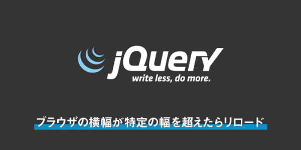Jqueryでブラウザの横幅が特定の幅を超えたらリロードするやつ