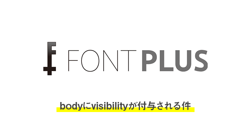 FONTPLUSで発行したスクリプトを貼りつけたらbodyにvisibilityが付与される件