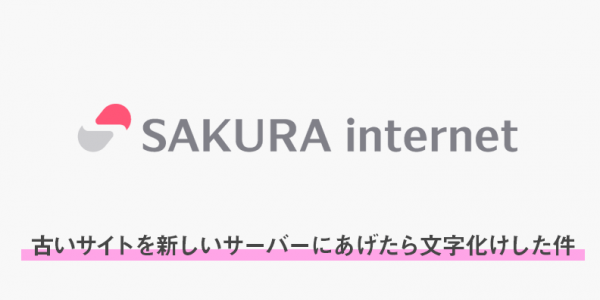 古いサイトを新しいサーバーにあげたら文字化けした件