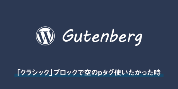 【wordpress】Gutenbergの「クラシック」ブロックで空のpタグ使いたかった時の備忘録