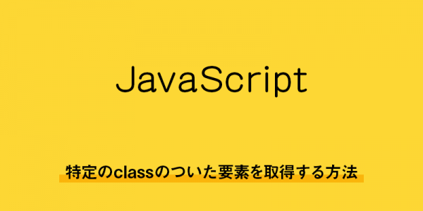 【javascript】特定のclassのついた要素を取得する方法
