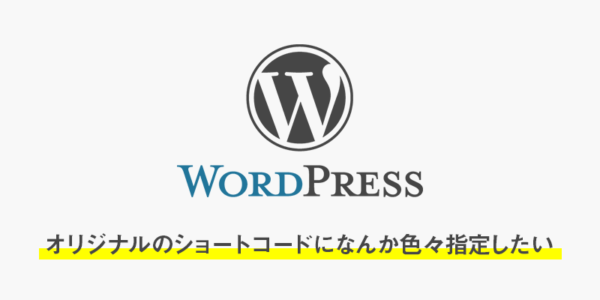 【wordpress】オリジナルのショートコードになんか色々指定したい