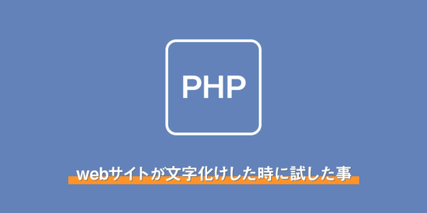 【PHP】webサイトが文字化けした時に試した事