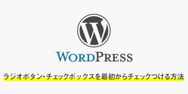 【wordpress】新規投稿のラジオボタン・チェックボックスを最初からチェックをしておく方法