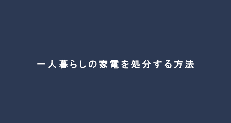 【家電買取】1人暮らしから実家に帰ることになった時の家電の処分方法