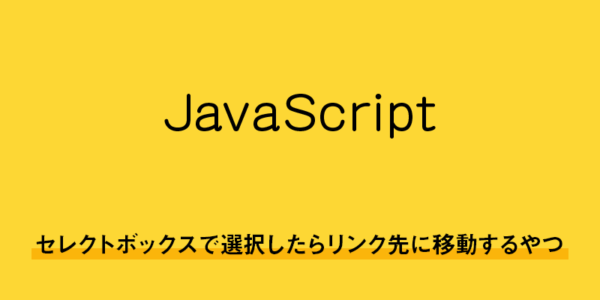 【javascript】セレクトボックスで選択したらリンク先に移動するやつ